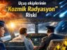 BİLİM İNSANLARI RADYASYONA KARŞI UYARDI